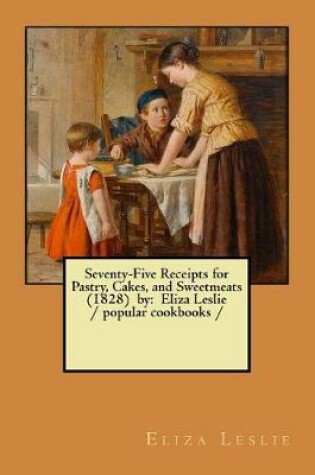 Cover of Seventy-Five Receipts for Pastry, Cakes, and Sweetmeats (1828) by