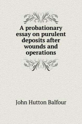 Cover of A probationary essay on purulent deposits after wounds and operations