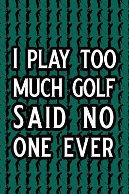 Book cover for I Play Too Much Golf Said No One Ever