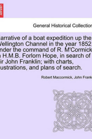 Cover of Narrative of a Boat Expedition Up the Wellington Channel in the Year 1852, Under the Command of R. M'Cormick in H.M.B. Forlorn Hope, in Search of Sir John Franklin; With Charts, Illustrations, and Plans of Search.
