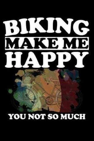 Cover of Biking Makes Me Happy You Not So Much