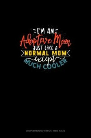 Cover of I'm An Adoptive Mom Just Like A Normal Mom Except Much Cooler