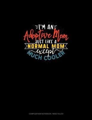 Cover of I'm An Adoptive Mom Just Like A Normal Mom Except Much Cooler