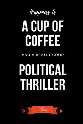 Book cover for Happiness Is A Cup Of Coffee And A Really Good Political Thriller Journal