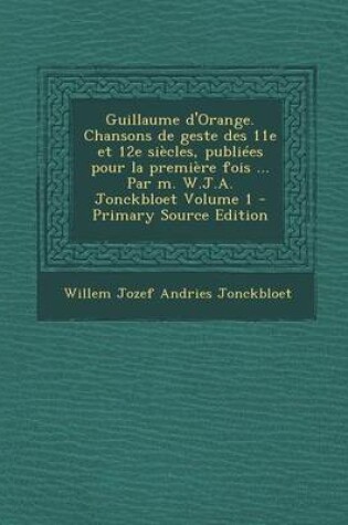 Cover of Guillaume D'Orange. Chansons de Geste Des 11E Et 12e Siecles, Publiees Pour La Premiere Fois ... Par M. W.J.A. Jonckbloet Volume 1 - Primary Source Ed