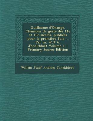 Book cover for Guillaume D'Orange. Chansons de Geste Des 11E Et 12e Siecles, Publiees Pour La Premiere Fois ... Par M. W.J.A. Jonckbloet Volume 1 - Primary Source Ed