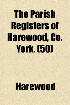 Book cover for The Parish Registers of Harewood, Co. York. (50)