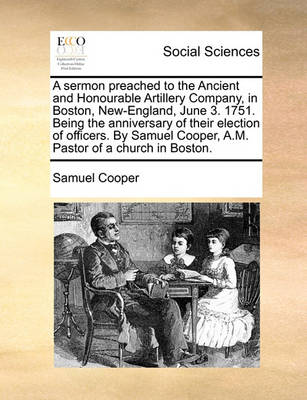 Book cover for A Sermon Preached to the Ancient and Honourable Artillery Company, in Boston, New-England, June 3. 1751. Being the Anniversary of Their Election of Officers. by Samuel Cooper, A.M. Pastor of a Church in Boston.