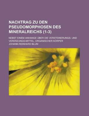 Book cover for Nachtrag Zu Den Pseudomorphosen Des Mineralreichs; Nebst Einem Anhange Uber Die Versteinerungs- Und Vererzungs-Mittel, Organischer Korper (1-3 )