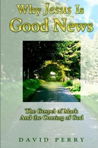 Cover of Why Jesus Is Good News - The Gospel of Mark and the Coming of God