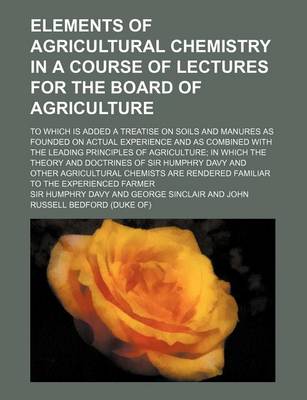 Book cover for Elements of Agricultural Chemistry in a Course of Lectures for the Board of Agriculture; To Which Is Added a Treatise on Soils and Manures as Founded on Actual Experience and as Combined with the Leading Principles of Agriculture in Which the Theory and D