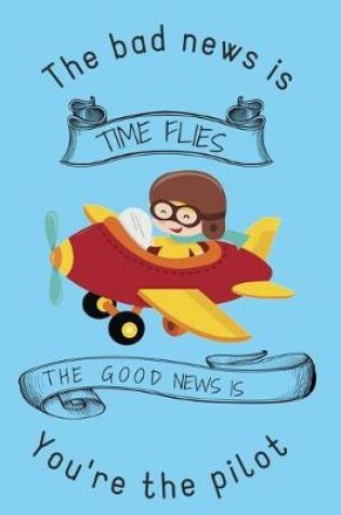 Cover of The bad news is TIME FLIES THE GOOD NEWS IS You're the pilot