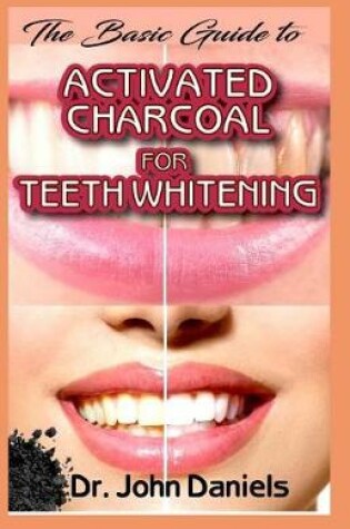 Cover of The Basic Guide To Activated Charcoal for Teeth Whitening