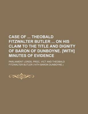 Book cover for Case of Theobald Fitzwalter Butler on His Claim to the Title and Dignity of Baron of Dunboyne. [With] Minutes of Evidence
