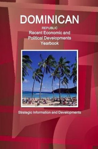 Cover of Dominican Republic Recent Economic and Political Developments Yearbook - Strategic Information and Developments