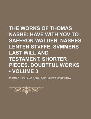 Book cover for The Works of Thomas Nashe (Volume 3); Have with Yov to Saffron-Walden. Nashes Lenten Stvffe. Svmmers Last Will and Testament. Shorter Pieces. Doubtful Works