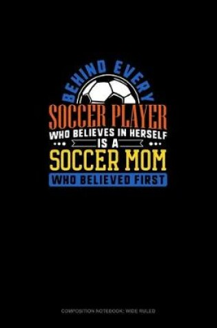 Cover of Behind Every Soccer Player Who Believes In Herself Is A Soccer Mom Who Believed First