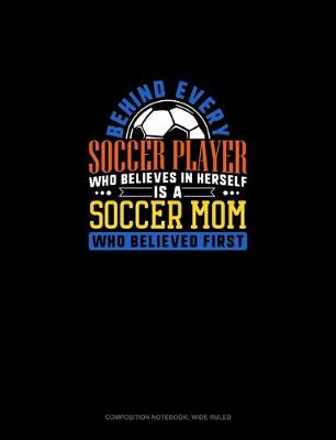 Cover of Behind Every Soccer Player Who Believes In Herself Is A Soccer Mom Who Believed First