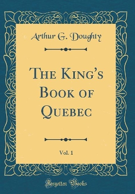 Book cover for The King's Book of Quebec, Vol. 1 (Classic Reprint)