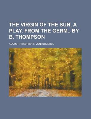 Book cover for The Virgin of the Sun, a Play. from the Germ., by B. Thompson