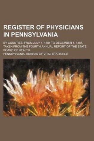 Cover of Register of Physicians in Pennsylvania; By Counties, from July 1, 1881 to December 1, 1888. Taken from the Fourth Annual Report of the State Board of Health