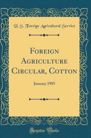 Cover of Foreign Agriculture Circular, Cotton: January 1985 (Classic Reprint)