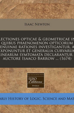 Cover of Lectiones Opticae & Geometricae in Quibus Phaenomenon Opticorum Genuinae Rationes Investigantur, AC Exponuntur Et Generalia Curvarum Linearum Symtomata Declarantur / Auctore Isaaco Barrow ... (1674)