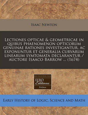 Book cover for Lectiones Opticae & Geometricae in Quibus Phaenomenon Opticorum Genuinae Rationes Investigantur, AC Exponuntur Et Generalia Curvarum Linearum Symtomata Declarantur / Auctore Isaaco Barrow ... (1674)