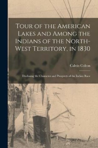 Cover of Tour of the American Lakes and Among the Indians of the North-West Territory, in 1830 [microform]