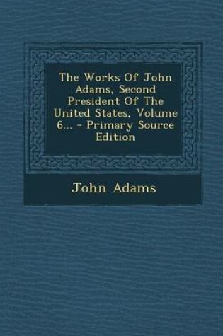 Cover of The Works of John Adams, Second President of the United States, Volume 6...