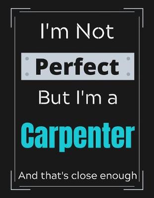 Book cover for I'm Not Perfect But I'm a Carpenter And that's close enough