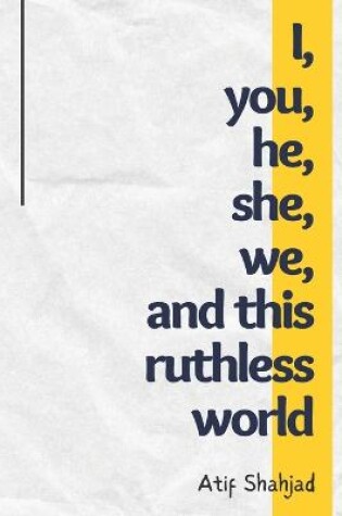 Cover of I, you, he, she, we, and this ruthless world