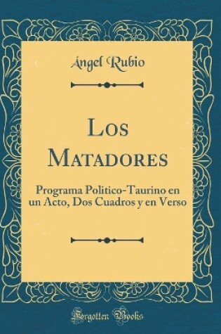 Cover of Los Matadores: Programa Politico-Taurino en un Acto, Dos Cuadros y en Verso (Classic Reprint)