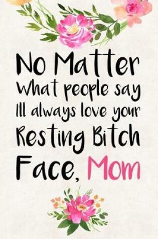 Cover of No Matter What People Say I'll Always Love Your Resting Bitch Face Mom