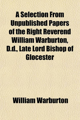 Book cover for A Selection from Unpublished Papers of the Right Reverend William Warburton, D.D., Late Lord Bishop of Glocester