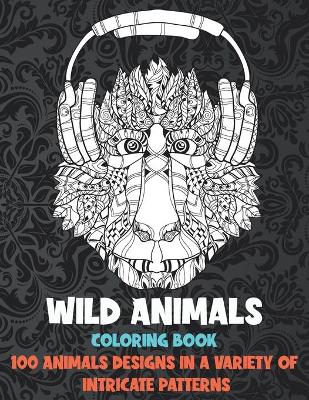 Cover of Wild Animals - Coloring Book - 100 Animals designs in a variety of intricate patterns