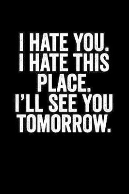 Book cover for I Hate You I Hate This Place I'll See You Tomorrow