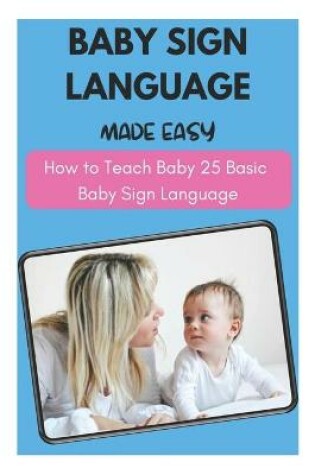 Cover of Baby Sign Language Made Easy - How to Teach Baby 25 Basic Baby Sign Language