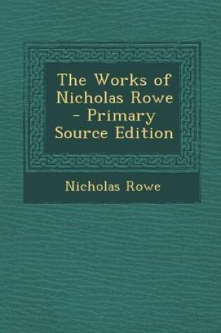 Cover of The Works of Nicholas Rowe - Primary Source Edition