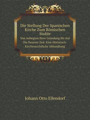 Book cover for Die Stellung Der Spanischen Kirche Zum Römischen Stuhle Von Anbeginn Ihrer Gründung Bis Auf Die Neueste Zeit. Eine Historisch-Kirchenrechtliche Abhandlung