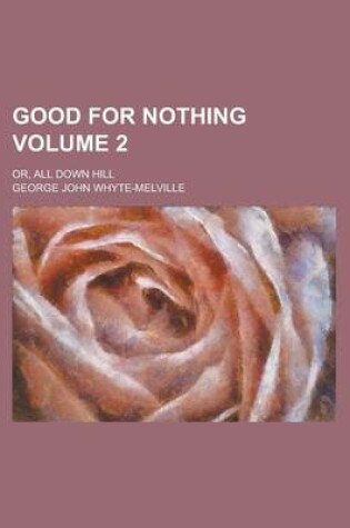 Cover of Good for Nothing; Or, All Down Hill Volume 2