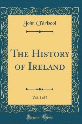 Cover of The History of Ireland, Vol. 1 of 2 (Classic Reprint)