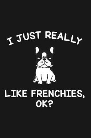 Cover of I Just Really Like Frenchies Ok