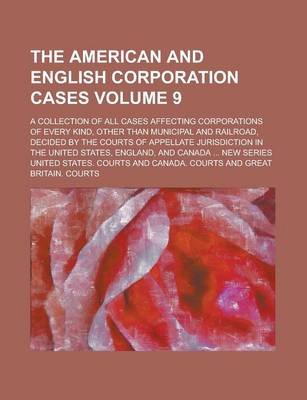 Book cover for The American and English Corporation Cases; A Collection of All Cases Affecting Corporations of Every Kind, Other Than Municipal and Railroad, Decided by the Courts of Appellate Jurisdiction in the United States, England, and Volume 9