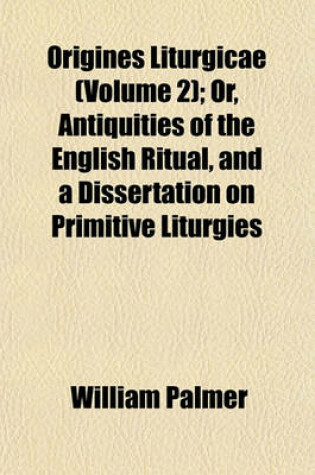 Cover of Origines Liturgicae (Volume 2); Or, Antiquities of the English Ritual, and a Dissertation on Primitive Liturgies