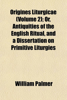 Book cover for Origines Liturgicae (Volume 2); Or, Antiquities of the English Ritual, and a Dissertation on Primitive Liturgies