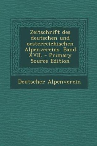 Cover of Zeitschrift Des Deutschen Und Oesterreichischen Alpenvereins. Band XVII. - Primary Source Edition