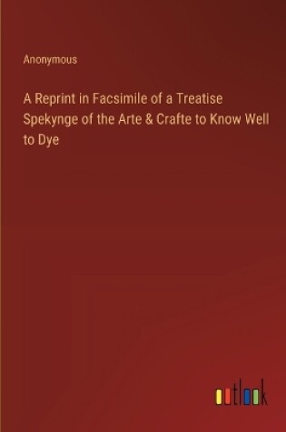 Cover of A Reprint in Facsimile of a Treatise Spekynge of the Arte & Crafte to Know Well to Dye