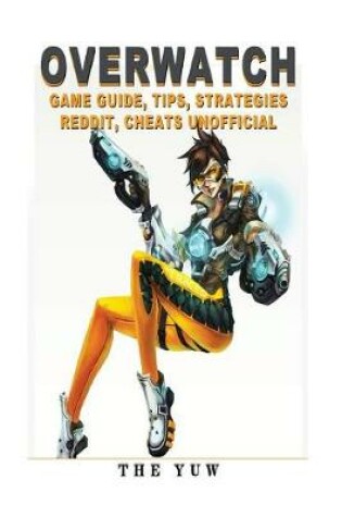 Cover of Overwatch Game Guide Tips, Strategies Reddit, Cheats Unofficial