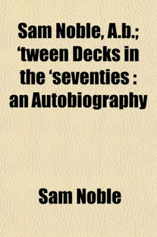 Cover of Sam Noble, A.B.; 'Tween Decks in the 'Seventies